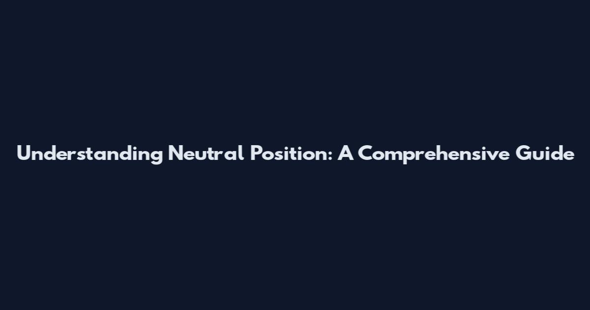 Understanding Neutral Position: A Comprehensive Guide