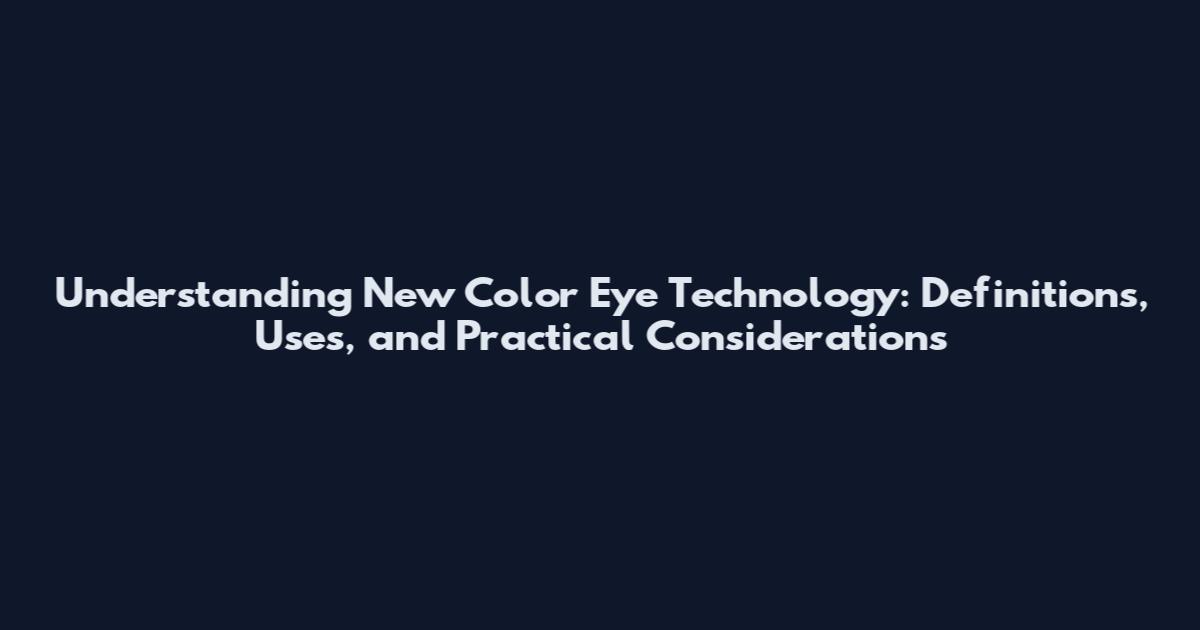 Understanding New Color Eye Technology: Definitions, Uses, and Practical Considerations