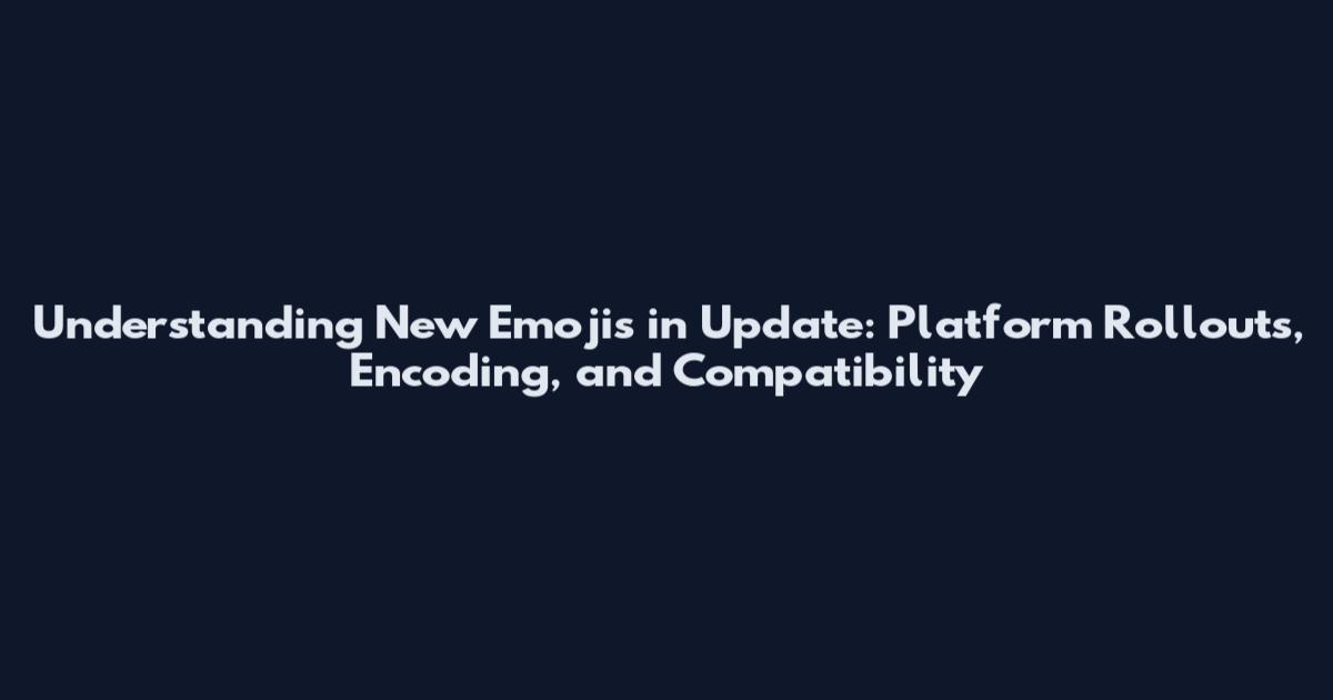 Understanding New Emojis in Update: Platform Rollouts, Encoding, and Compatibility