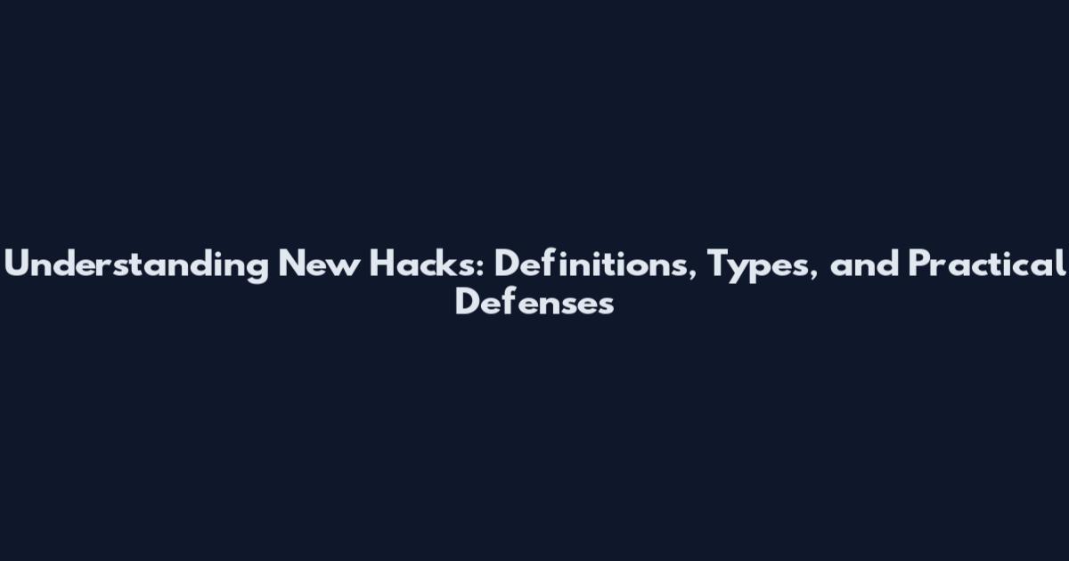 Understanding New Hacks: Definitions, Types, and Practical Defenses