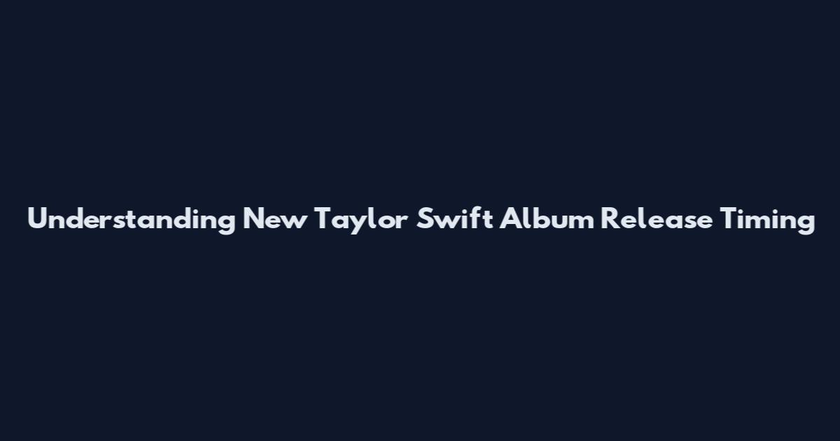 Understanding New Taylor Swift Album Release Timing