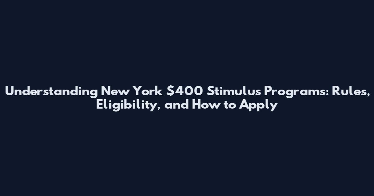 Understanding New York $400 Stimulus Programs: Rules, Eligibility, and How to Apply