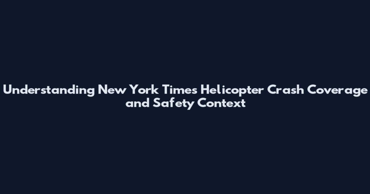 Understanding New York Times Helicopter Crash Coverage and Safety Context