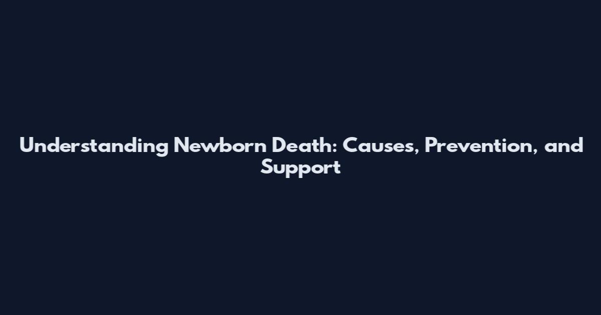 Understanding Newborn Death: Causes, Prevention, and Support