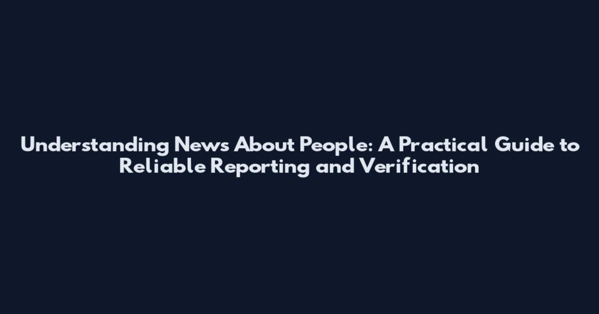 Understanding News About People: A Practical Guide to Reliable Reporting and Verification