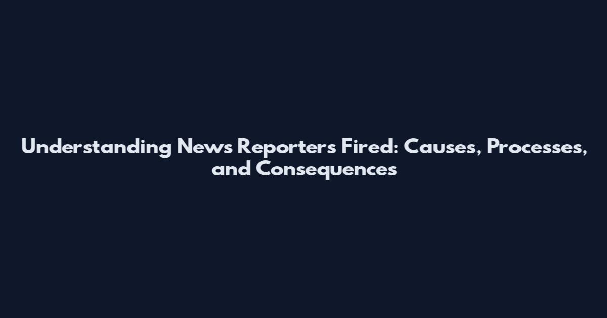 Understanding News Reporters Fired: Causes, Processes, and Consequences