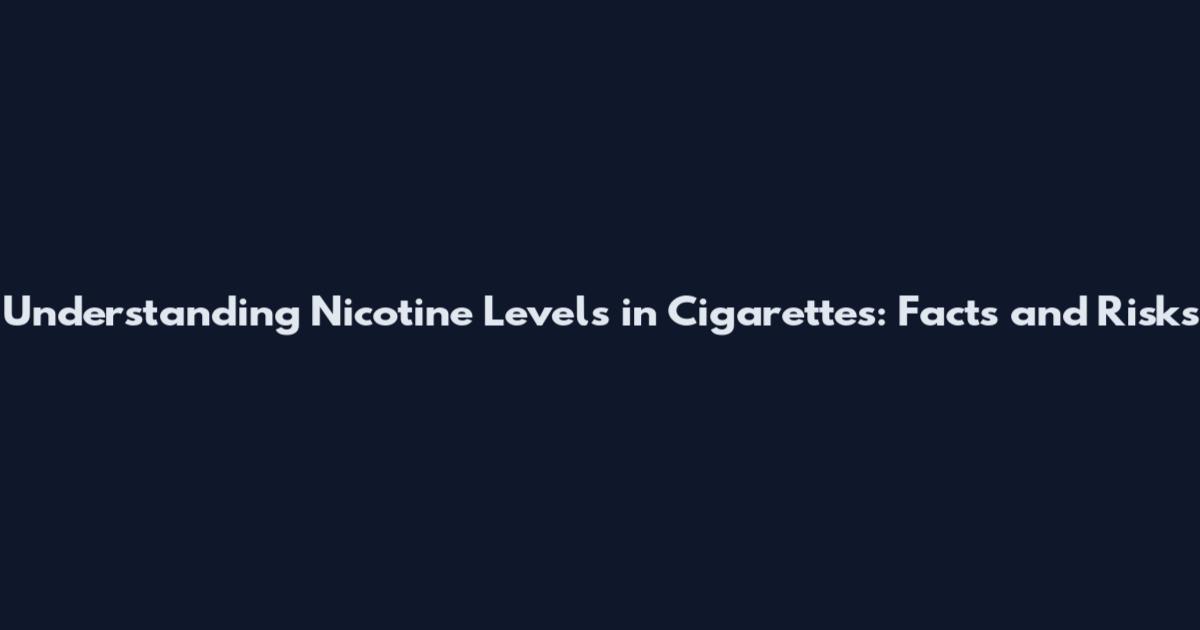 Understanding Nicotine Levels in Cigarettes: Facts and Risks