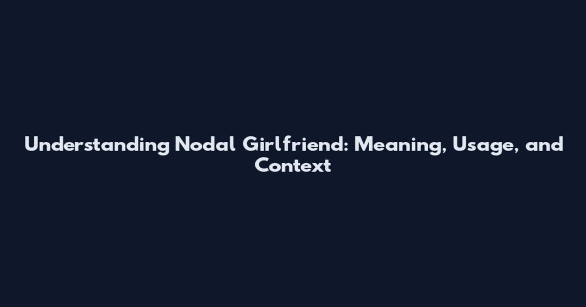 Understanding Nodal Girlfriend: Meaning, Usage, and Context
