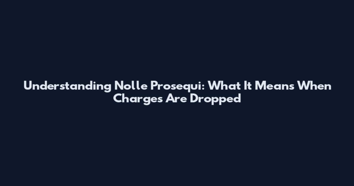 Understanding Nolle Prosequi: What It Means When Charges Are Dropped