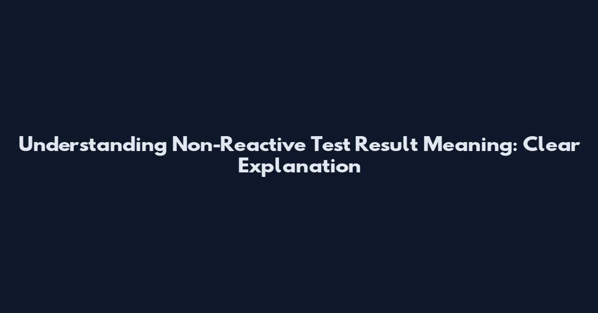 Understanding Non-Reactive Test Result Meaning: Clear Explanation