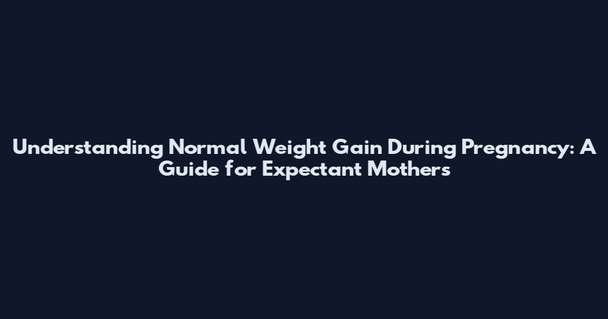Understanding Normal Weight Gain During Pregnancy: A Guide for Expectant Mothers