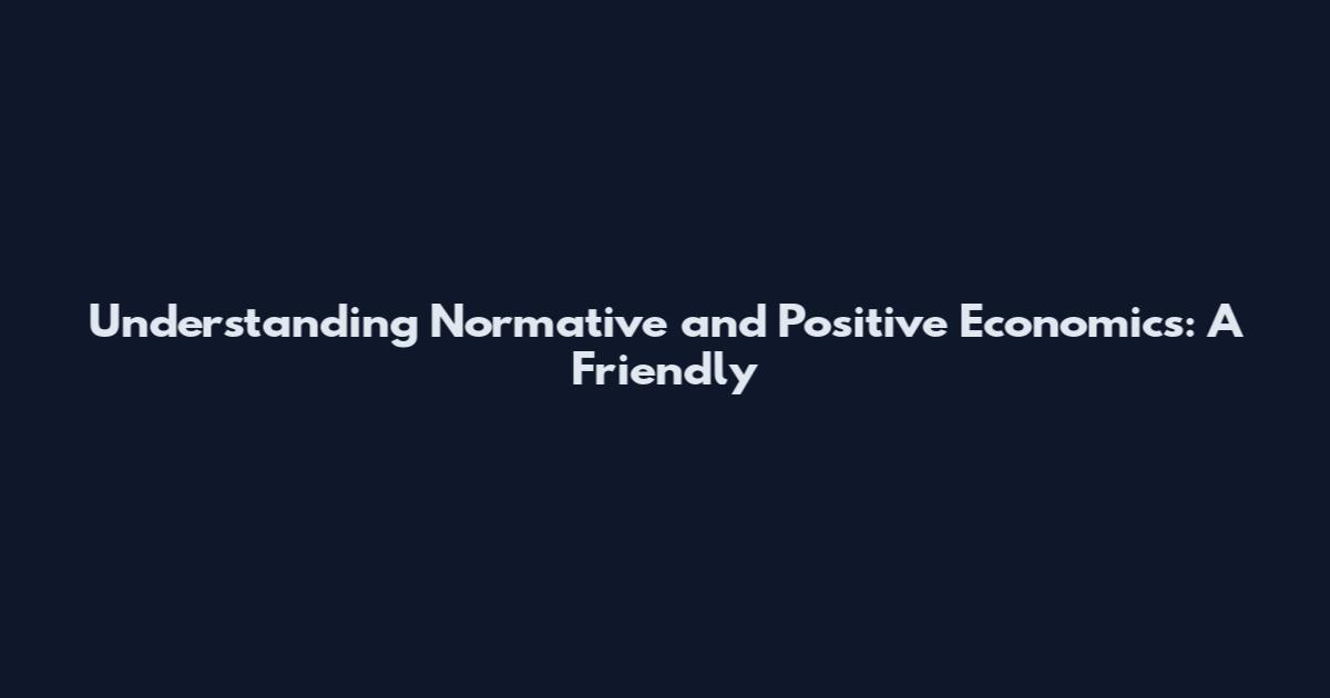 Understanding Normative and Positive Economics: A Friendly