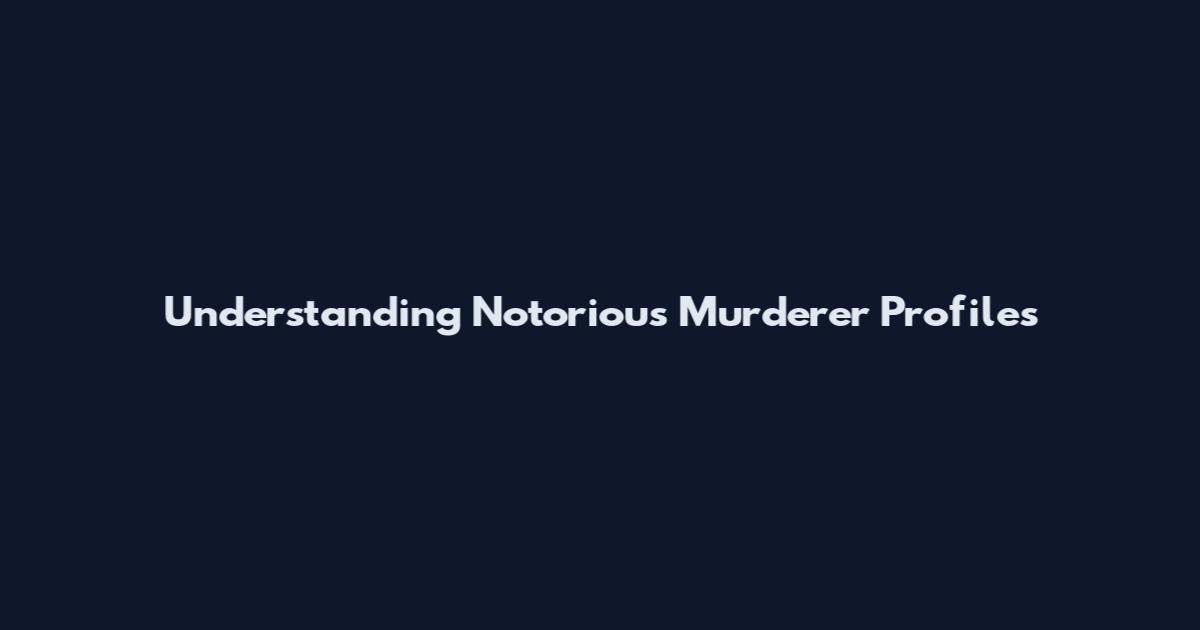 Understanding Notorious Murderer Profiles