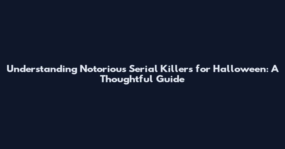 Understanding Notorious Serial Killers for Halloween: A Thoughtful Guide