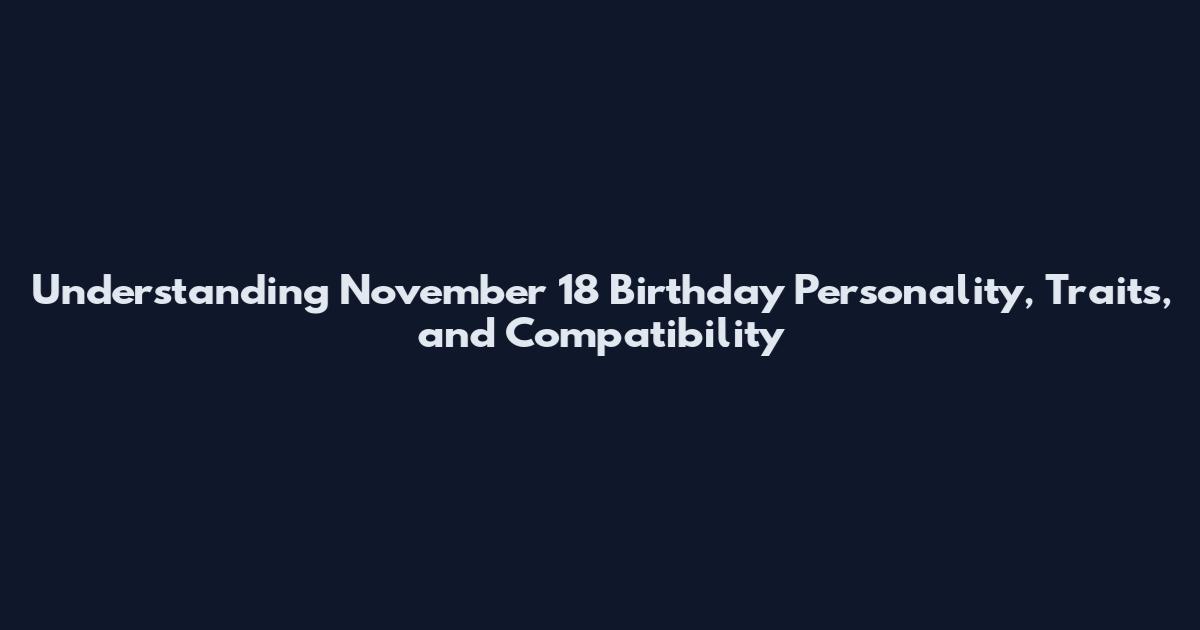 Understanding November 18 Birthday Personality, Traits, and Compatibility