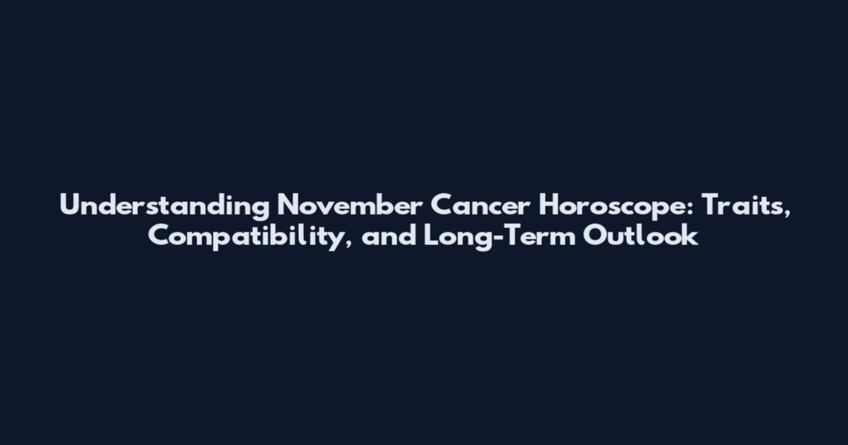 Understanding November Cancer Horoscope: Traits, Compatibility, and Long-Term Outlook