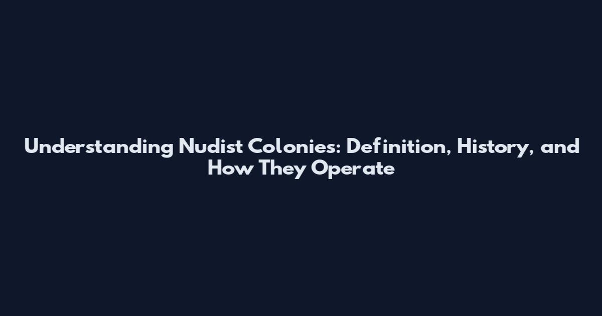 Understanding Nudist Colonies: Definition, History, and How They Operate