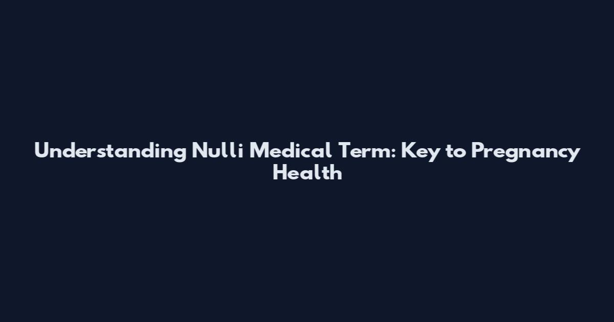 Understanding Nulli Medical Term: Key to Pregnancy Health