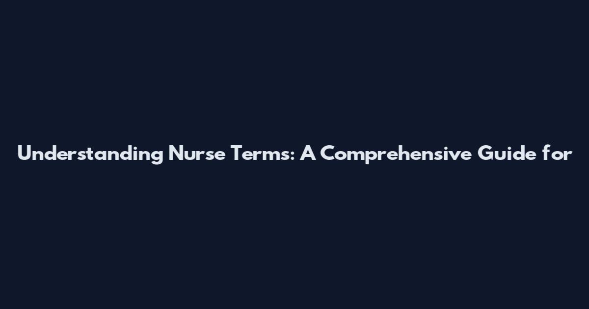 Understanding Nurse Terms: A Comprehensive Guide for