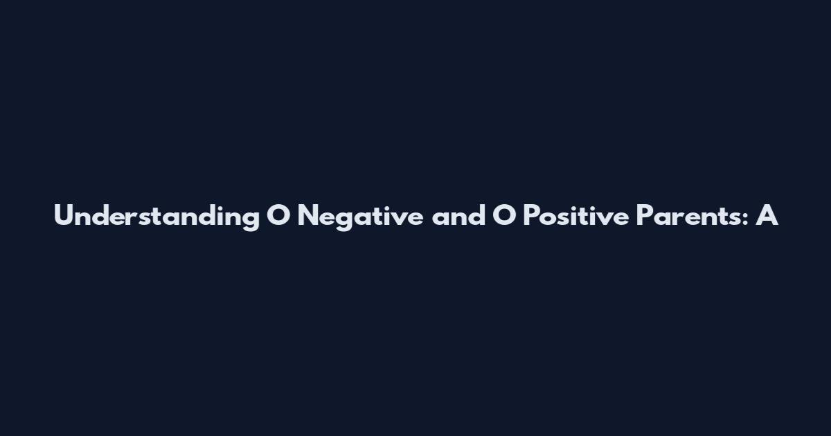 Understanding O Negative and O Positive Parents: A