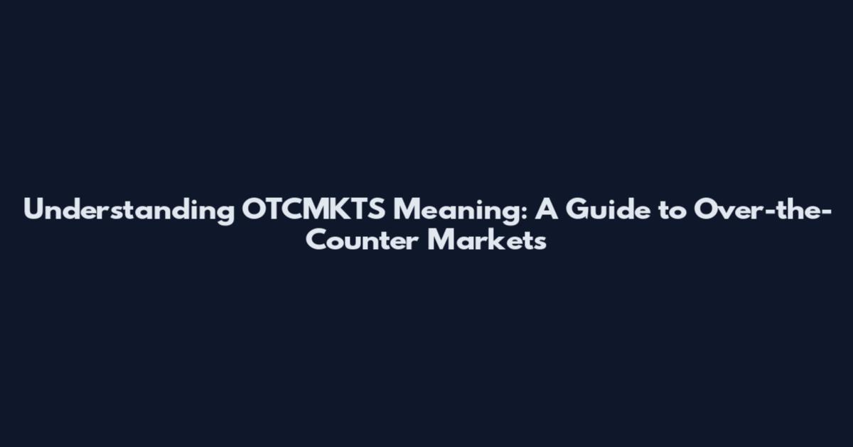 Understanding OTCMKTS Meaning: A Guide to Over-the-Counter Markets