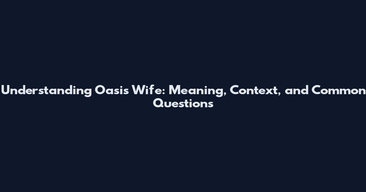 Understanding Oasis Wife: Meaning, Context, and Common Questions