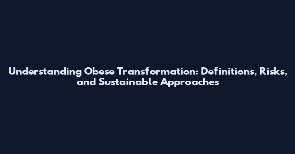 Understanding Obese Transformation: Definitions, Risks, and Sustainable Approaches