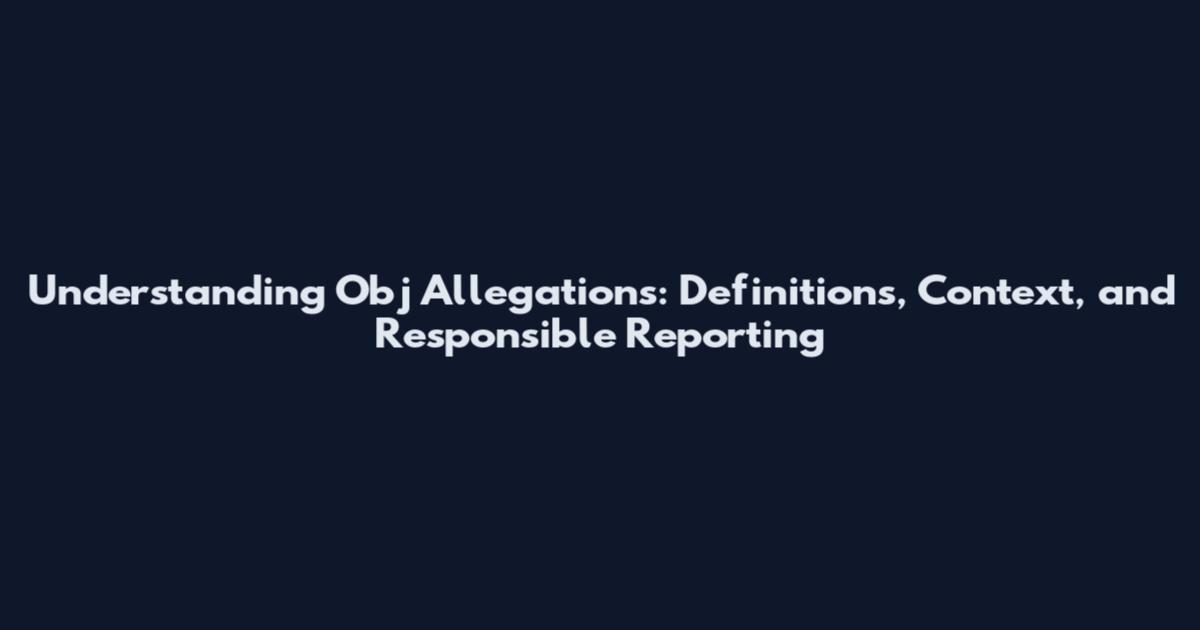 Understanding Obj Allegations: Definitions, Context, and Responsible Reporting