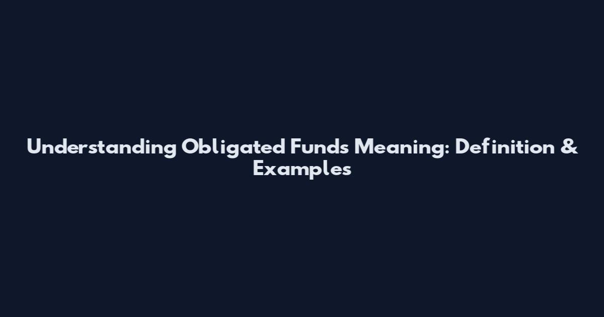 Understanding Obligated Funds Meaning: Definition & Examples