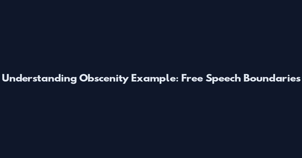 Understanding Obscenity Example: Free Speech Boundaries