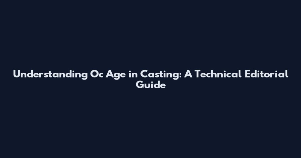 Understanding Oc Age in Casting: A Technical Editorial Guide