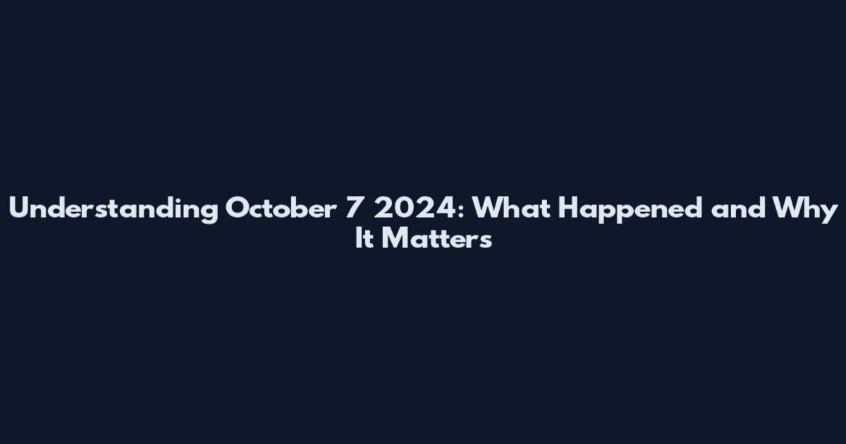 Understanding October 7 2024: What Happened and Why It Matters