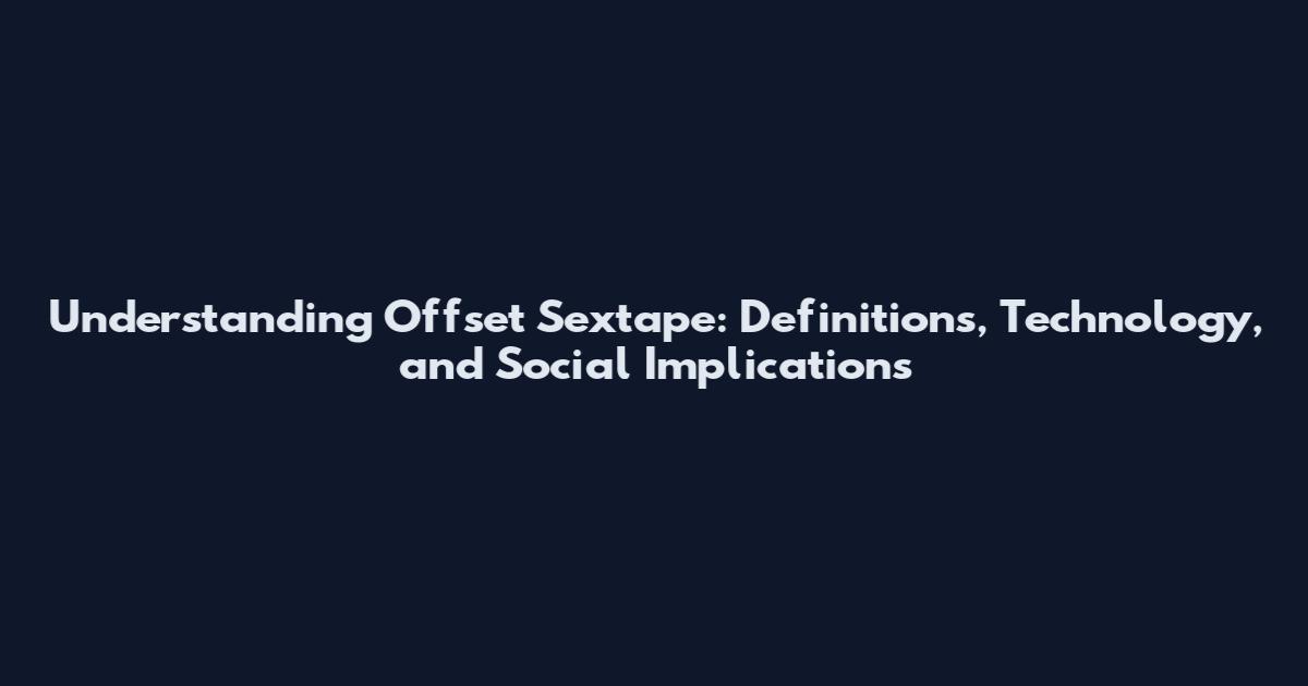 Understanding Offset Sextape: Definitions, Technology, and Social Implications