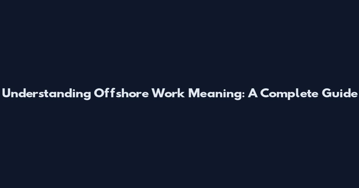 Understanding Offshore Work Meaning: A Complete Guide