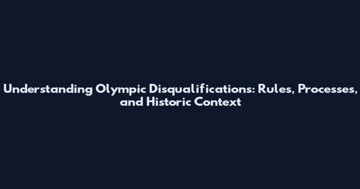Understanding Olympic Disqualifications: Rules, Processes, and Historic Context