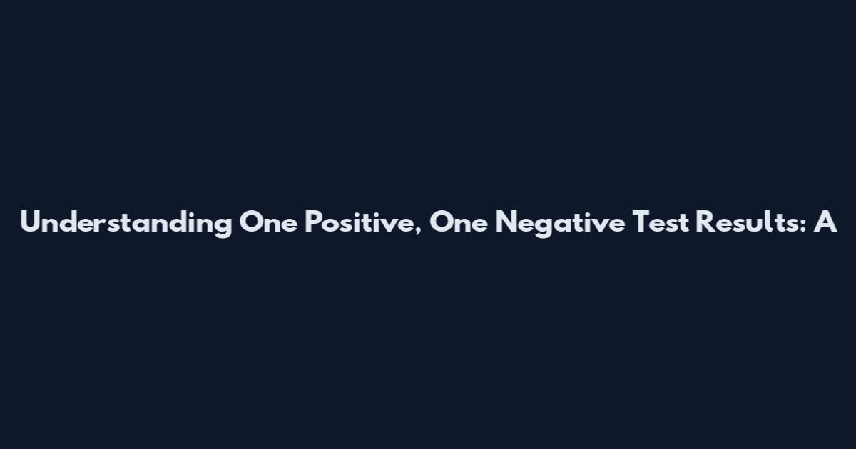 Understanding One Positive, One Negative Test Results: A