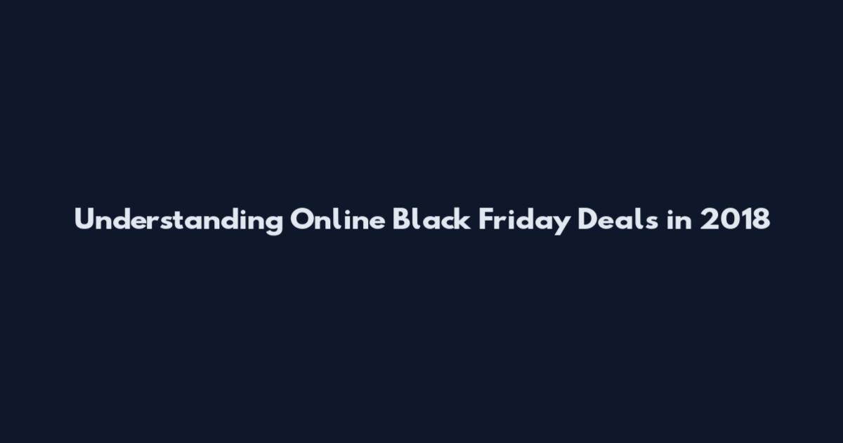 Understanding Online Black Friday Deals in 2018