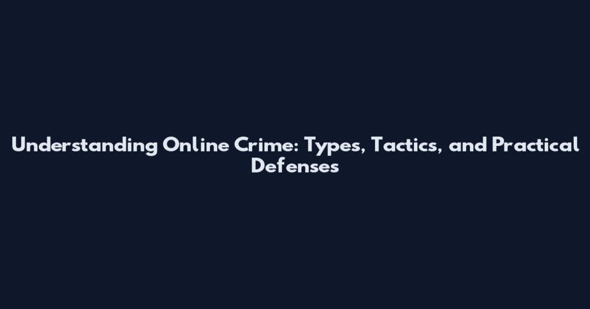 Understanding Online Crime: Types, Tactics, and Practical Defenses
