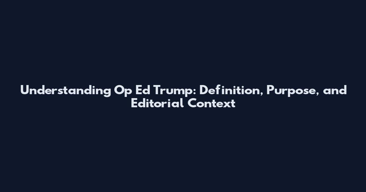 Understanding Op Ed Trump: Definition, Purpose, and Editorial Context