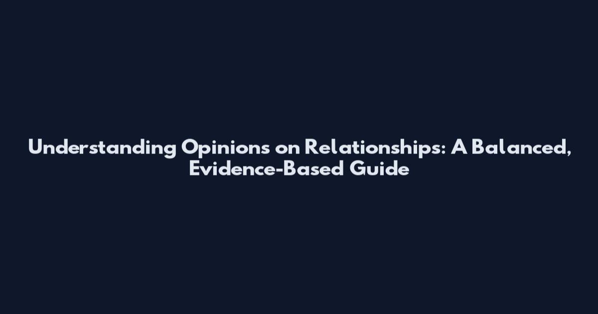 Understanding Opinions on Relationships: A Balanced, Evidence-Based Guide