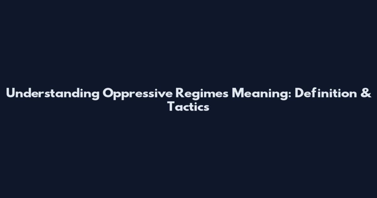 Understanding Oppressive Regimes Meaning: Definition & Tactics