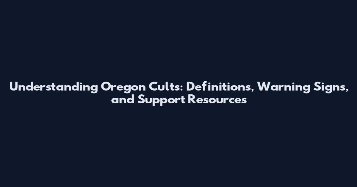 Understanding Oregon Cults: Definitions, Warning Signs, and Support Resources