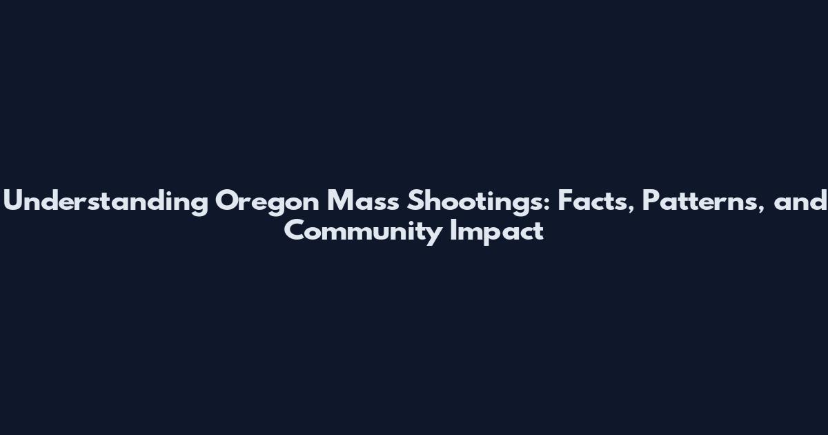 Understanding Oregon Mass Shootings: Facts, Patterns, and Community Impact