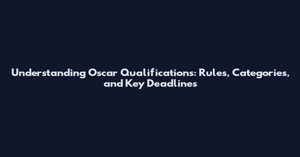 Understanding Oscar Qualifications: Rules, Categories, and Key Deadlines