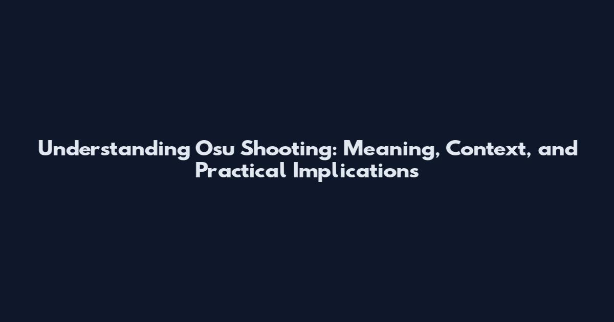 Understanding Osu Shooting: Meaning, Context, and Practical Implications