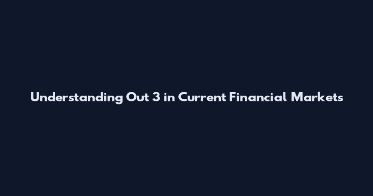 Understanding Out 3 in Current Financial Markets