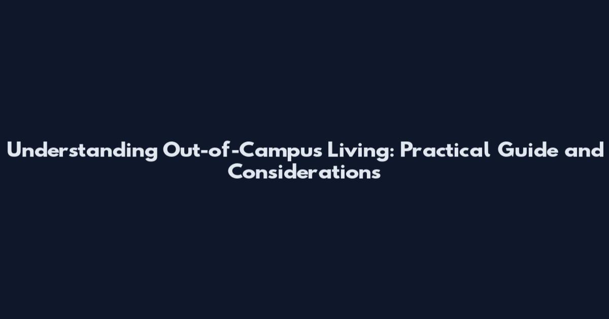 Understanding Out-of-Campus Living: Practical Guide and Considerations