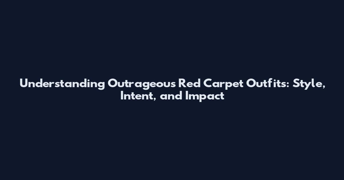Understanding Outrageous Red Carpet Outfits: Style, Intent, and Impact