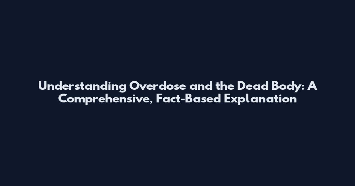 Understanding Overdose and the Dead Body: A Comprehensive, Fact-Based Explanation