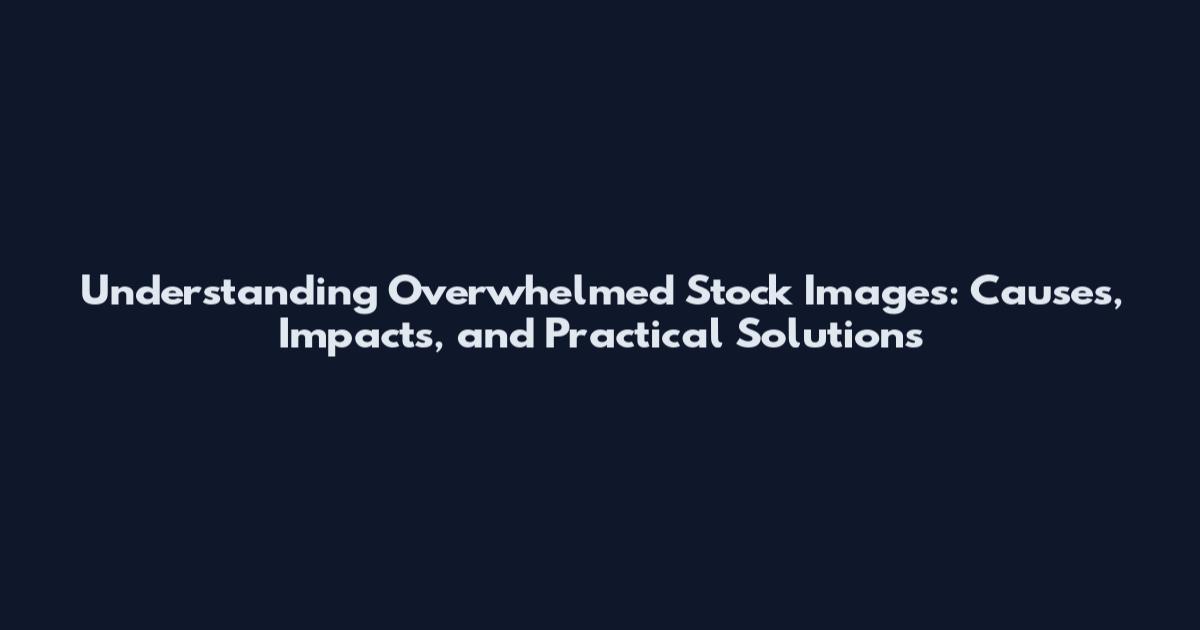 Understanding Overwhelmed Stock Images: Causes, Impacts, and Practical Solutions